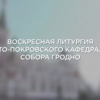 5 сентября пройдет прямая трансляция поздней Божественной литургии из Свято-Покровского кафедрального собора г.Гродно